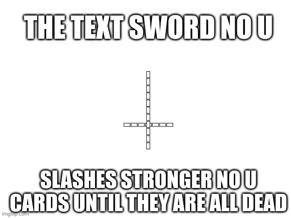 the text sword no u | THE TEXT SWORD NO U; -----------; -------; SLASHES STRONGER NO U CARDS UNTIL THEY ARE ALL DEAD | image tagged in no u | made w/ Imgflip meme maker