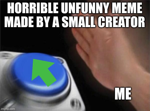 Blank Nut Button Meme | HORRIBLE UNFUNNY MEME MADE BY A SMALL CREATOR; ME | image tagged in memes,blank nut button | made w/ Imgflip meme maker