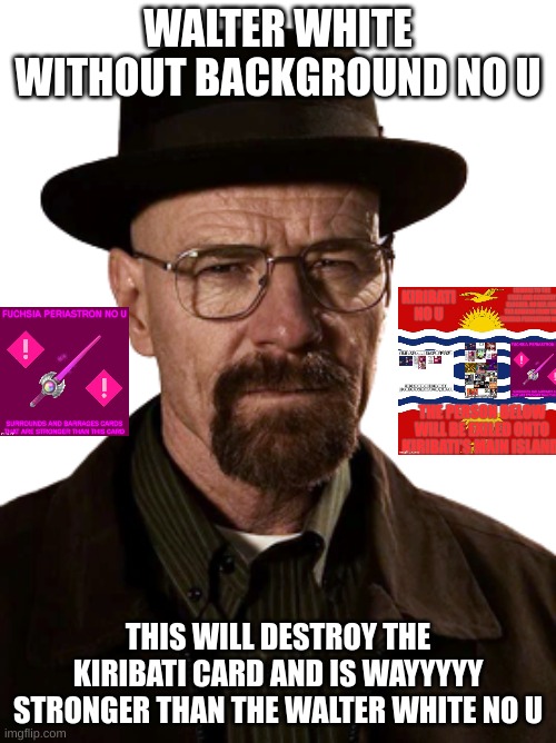 walter white without background no u | WALTER WHITE WITHOUT BACKGROUND NO U; THIS WILL DESTROY THE KIRIBATI CARD AND IS WAYYYYY STRONGER THAN THE WALTER WHITE NO U | image tagged in no u | made w/ Imgflip meme maker