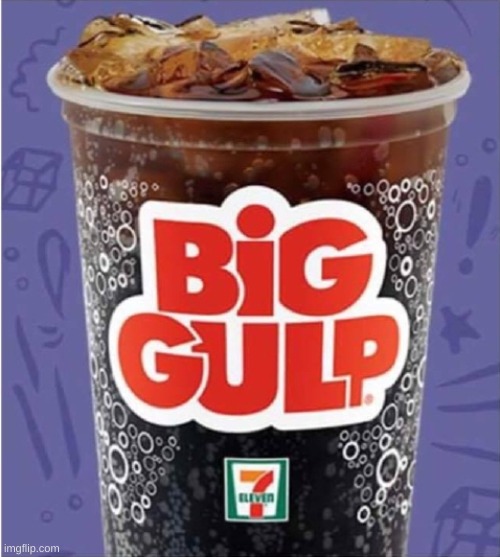 Big Gulp #3 | image tagged in big gulp 3 | made w/ Imgflip meme maker