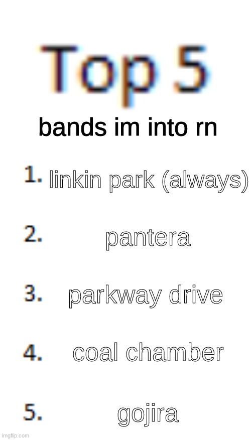 Top 5 bands | bands im into rn; linkin park (always); pantera; parkway drive; coal chamber; gojira | image tagged in top 5 list,music,first time in another stream besides fun' | made w/ Imgflip meme maker