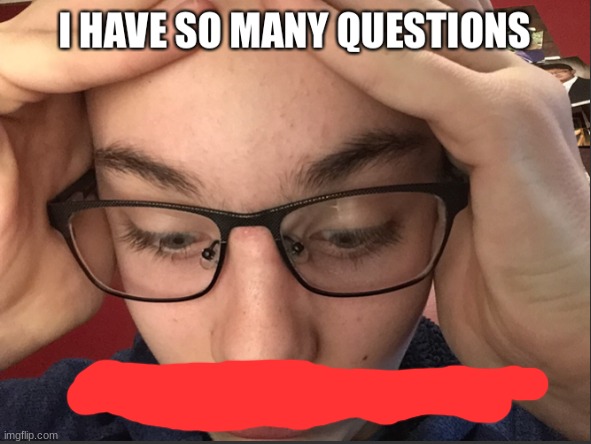 I have so many questions, and they're all wrong | image tagged in i have so many questions and they're all wrong | made w/ Imgflip meme maker