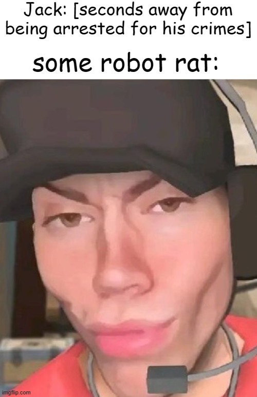 "I AM FARVOUR" or whatever he said i forgor | Jack: [seconds away from being arrested for his crimes]; some robot rat: | image tagged in scout tf2 is slaying | made w/ Imgflip meme maker
