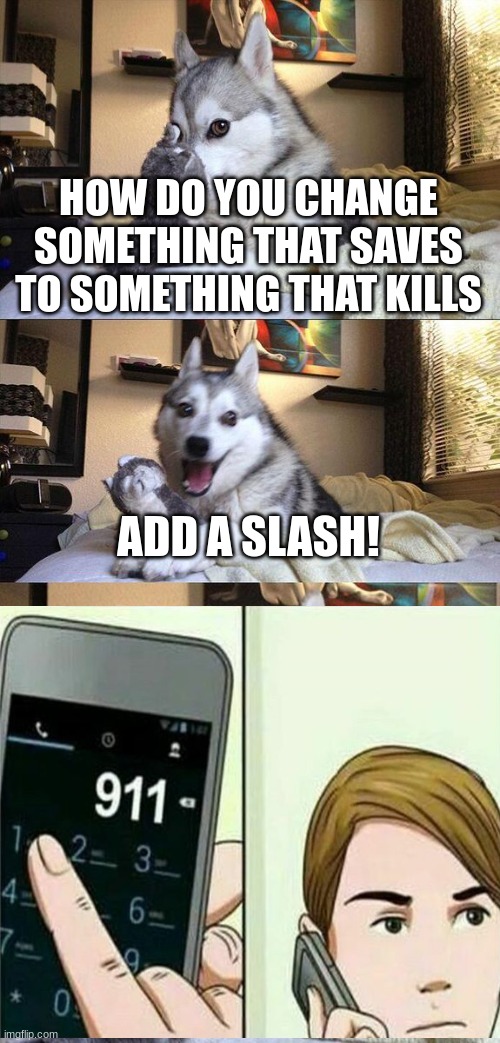 --------------- | HOW DO YOU CHANGE SOMETHING THAT SAVES TO SOMETHING THAT KILLS; ADD A SLASH! | image tagged in memes,bad pun dog | made w/ Imgflip meme maker