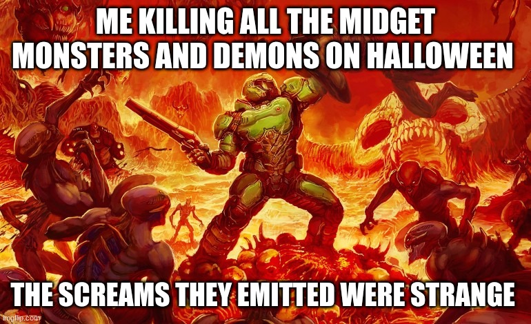 the fbi came by to thank afterwards though i think the tazer was uneeded | ME KILLING ALL THE MIDGET MONSTERS AND DEMONS ON HALLOWEEN; THE SCREAMS THEY EMITTED WERE STRANGE | image tagged in doom slayer killing demons | made w/ Imgflip meme maker
