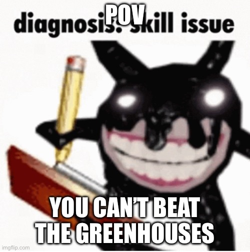 And you get snared too bruh… | POV; YOU CAN’T BEAT THE GREENHOUSES | image tagged in skill issue | made w/ Imgflip meme maker