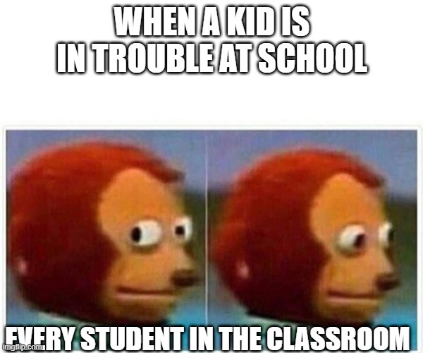 Class | WHEN A KID IS IN TROUBLE AT SCHOOL; EVERY STUDENT IN THE CLASSROOM | image tagged in memes,monkey puppet | made w/ Imgflip meme maker