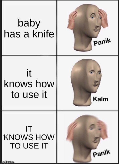 Panik Kalm Panik Meme | baby has a knife; it knows how to use it; IT KNOWS HOW TO USE IT | image tagged in memes,panik kalm panik | made w/ Imgflip meme maker