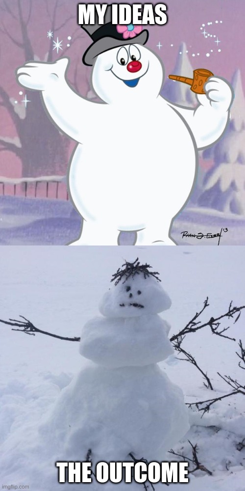 Snowmen | MY IDEAS; THE OUTCOME | image tagged in snowmen | made w/ Imgflip meme maker