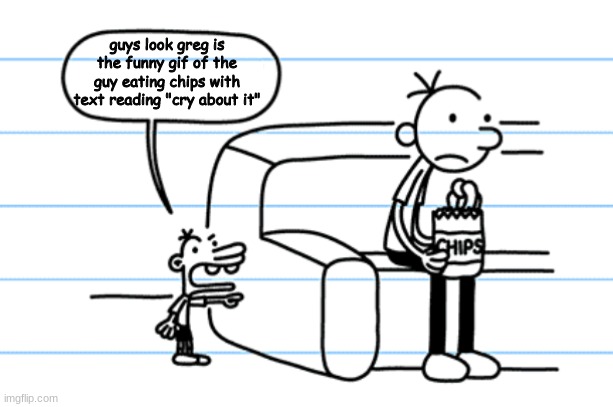ploopy blank | guys look greg is the funny gif of the guy eating chips with text reading "cry about it" | made w/ Imgflip meme maker