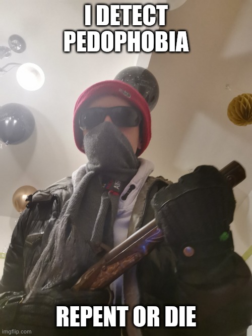 MAXDIAROSH literally threatening you | I DETECT PEDOPHOBIA REPENT OR DIE | image tagged in maxdiarosh literally threatening you | made w/ Imgflip meme maker