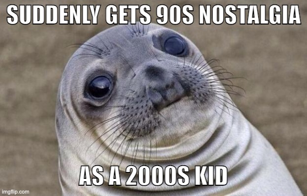 Weird how i remember things i never lived. | SUDDENLY GETS 90S NOSTALGIA; AS A 2000S KID | image tagged in memes,awkward moment sealion | made w/ Imgflip meme maker