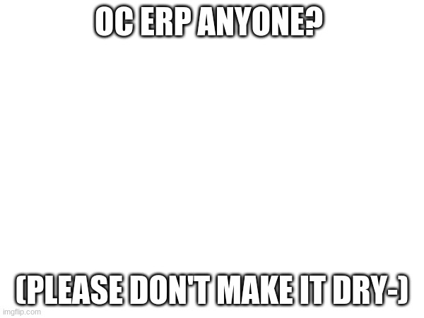 I'm hella bored- | OC ERP ANYONE? (PLEASE DON'T MAKE IT DRY-) | made w/ Imgflip meme maker