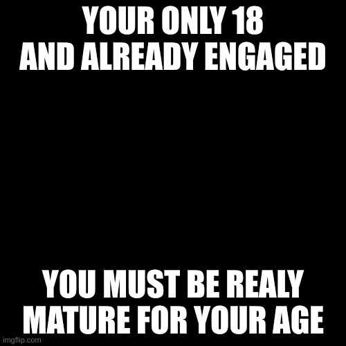 Willy Wonka Blank | YOUR ONLY 18 AND ALREADY ENGAGED; YOU MUST BE REALY MATURE FOR YOUR AGE | image tagged in willy wonka blank | made w/ Imgflip meme maker