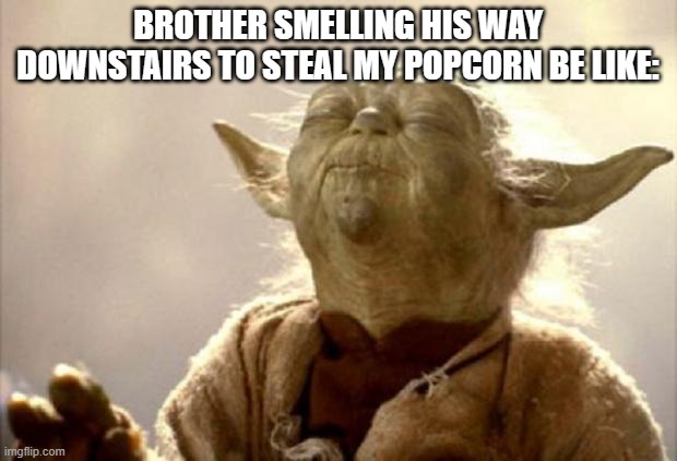 Get Back >:C | BROTHER SMELLING HIS WAY DOWNSTAIRS TO STEAL MY POPCORN BE LIKE: | image tagged in yoda smell | made w/ Imgflip meme maker