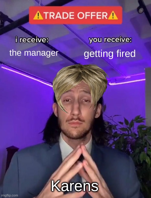 the manager getting fired Karens | image tagged in trade offer | made w/ Imgflip meme maker