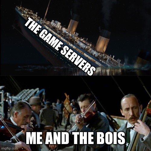 What is going on with the servers?! | THE GAME SERVERS; ME AND THE BOIS | image tagged in titanic band,server,gaming,me and the boys,memes,funny | made w/ Imgflip meme maker