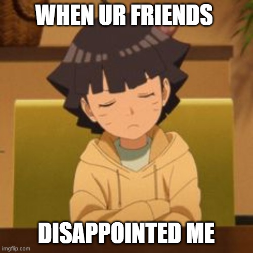 Himawari Disappointed | WHEN UR FRIENDS; DISAPPOINTED ME | image tagged in himawari disappointed | made w/ Imgflip meme maker