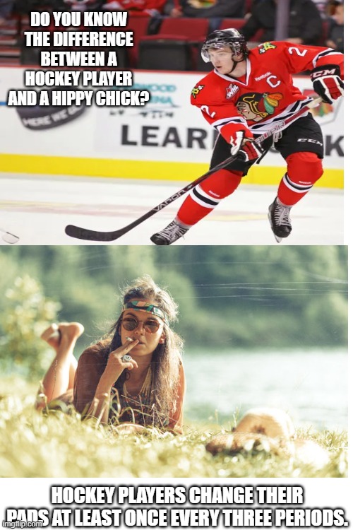 Hockey Player ans the Hippy Chick | DO YOU KNOW THE DIFFERENCE BETWEEN A HOCKEY PLAYER AND A HIPPY CHICK? HOCKEY PLAYERS CHANGE THEIR PADS AT LEAST ONCE EVERY THREE PERIODS. | image tagged in memes,hippy chick,just bad | made w/ Imgflip meme maker