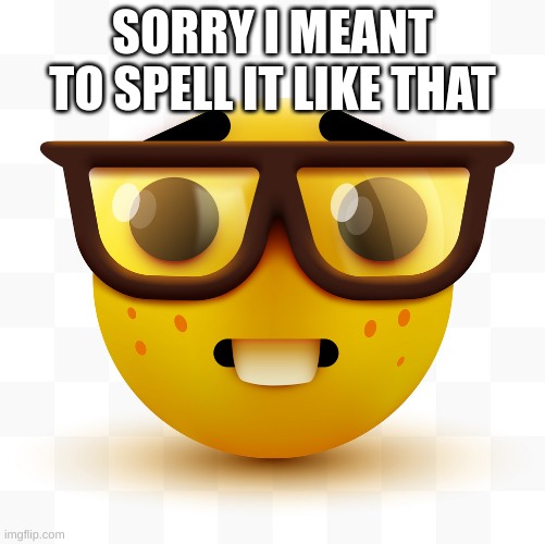 Nerd emoji | SORRY I MEANT TO SPELL IT LIKE THAT | image tagged in nerd emoji | made w/ Imgflip meme maker
