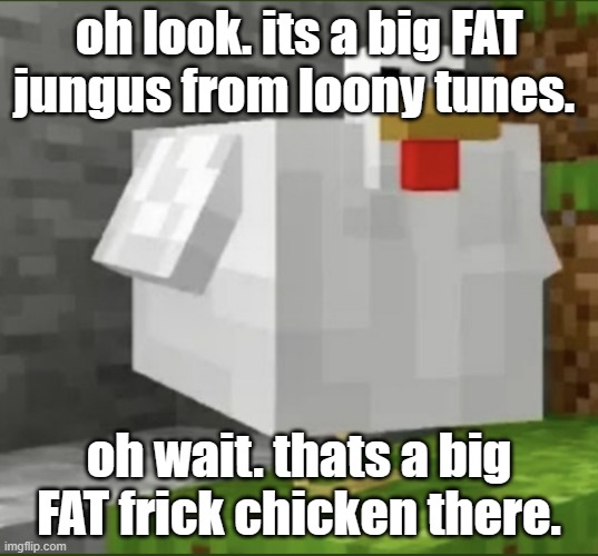 My Friend Made This Pt 2 | oh look. its a big FAT jungus from loony tunes. oh wait. thats a big FAT frick chicken there. | image tagged in cursed chicken | made w/ Imgflip meme maker