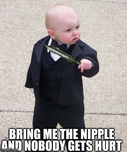 Baby Godfather Meme | BRING ME THE NIPPLE AND NOBODY GETS HURT | image tagged in memes,baby godfather | made w/ Imgflip meme maker