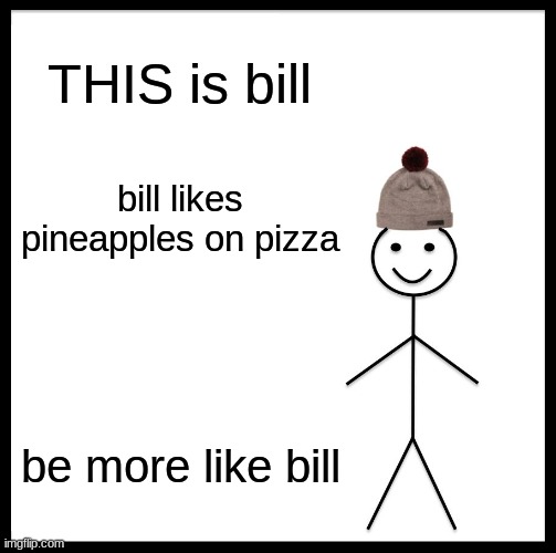 Be Like Bill | THIS is bill; bill likes pineapples on pizza; be more like bill | image tagged in memes,be like bill | made w/ Imgflip meme maker