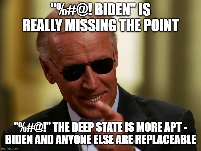 Cool Joe Biden | "%#@! BIDEN" IS REALLY MISSING THE POINT; "%#@!" THE DEEP STATE IS MORE APT -
BIDEN AND ANYONE ELSE ARE REPLACEABLE | image tagged in cool joe biden | made w/ Imgflip meme maker
