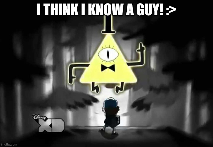 Bill Cipher - I think I know a guy | I THINK I KNOW A GUY! :> | image tagged in bill cipher - i think i know a guy | made w/ Imgflip meme maker