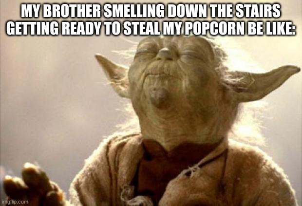 yoda smell | MY BROTHER SMELLING DOWN THE STAIRS GETTING READY TO STEAL MY POPCORN BE LIKE: | image tagged in yoda smell | made w/ Imgflip meme maker