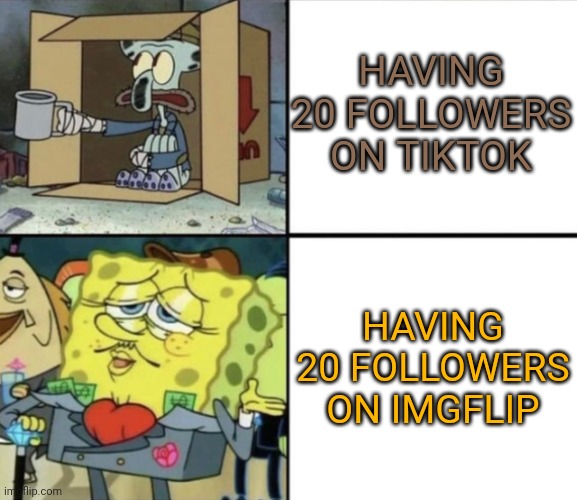 Yeah right, like THAT will ever happen | HAVING 20 FOLLOWERS ON TIKTOK; HAVING 20 FOLLOWERS ON IMGFLIP | image tagged in poor squidward vs rich spongebob,followers,tiktok,imgflip | made w/ Imgflip meme maker