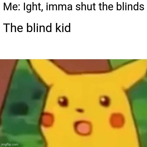 Surprised Pikachu | Me: Ight, imma shut the blinds; The blind kid | image tagged in memes,surprised pikachu | made w/ Imgflip meme maker