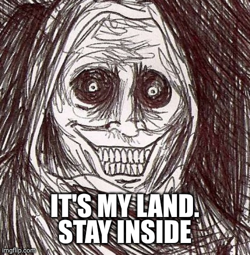 Unwanted House Guest Meme | IT'S MY LAND.
STAY INSIDE | image tagged in memes,unwanted house guest | made w/ Imgflip meme maker