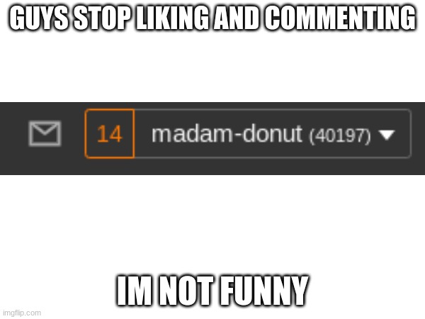 agh | GUYS STOP LIKING AND COMMENTING; IM NOT FUNNY | image tagged in 40k,yay,i guess,srsly,y tho,head in sand | made w/ Imgflip meme maker