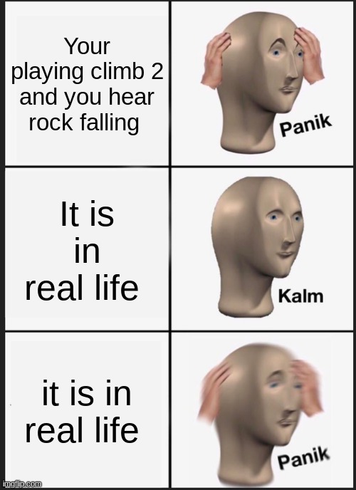 Panik Kalm Panik | Your playing climb 2 and you hear rock falling; It is in real life; it is in real life | image tagged in memes,panik kalm panik | made w/ Imgflip meme maker