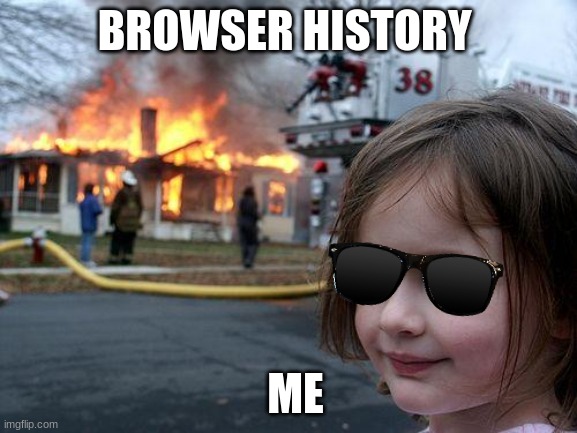 Im looking at you boys | BROWSER HISTORY; ME | image tagged in memes,disaster girl | made w/ Imgflip meme maker