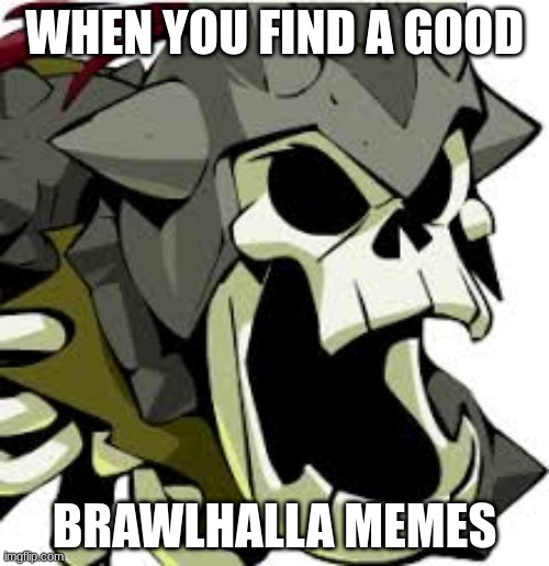 Brawlhalla memes | WHEN YOU FIND A GOOD; BRAWLHALLA MEMES | image tagged in memes | made w/ Imgflip meme maker