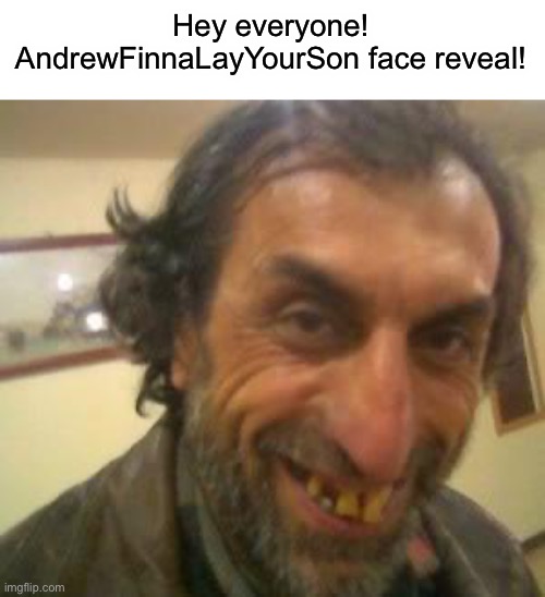 Andrew beauty | Hey everyone! AndrewFinnaLayYourSon face reveal! | image tagged in ugly guy | made w/ Imgflip meme maker
