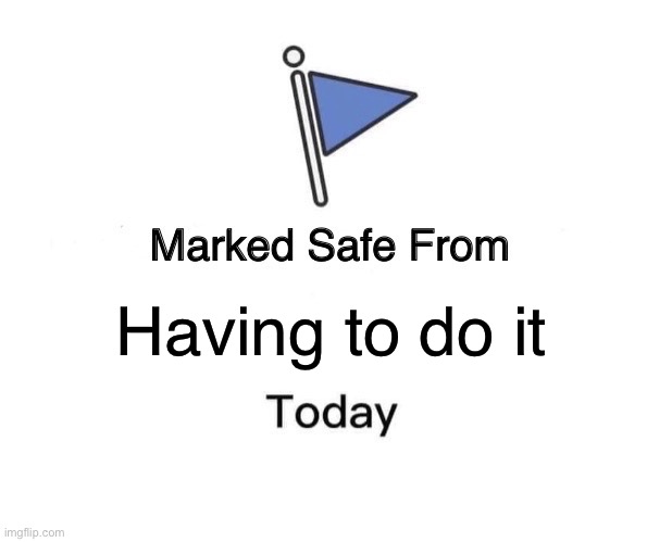 Marked Safe From Meme | Having to do it | image tagged in memes,marked safe from | made w/ Imgflip meme maker