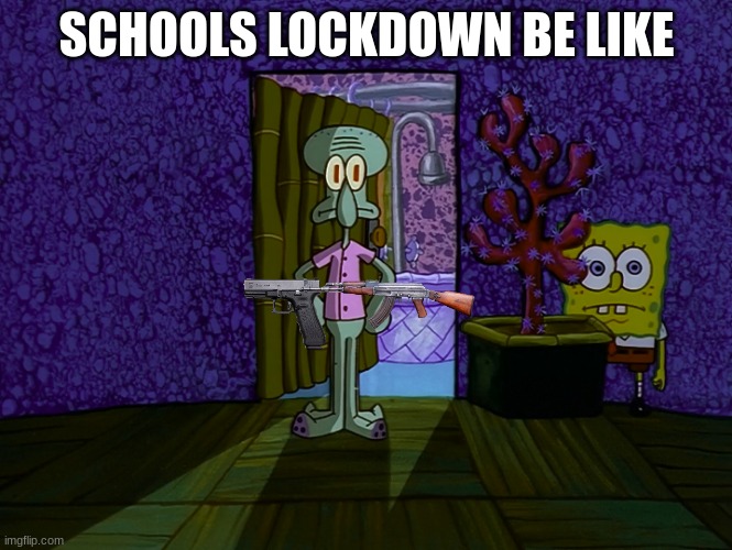 Spongebob Hiding | SCHOOLS LOCKDOWN BE LIKE | image tagged in spongebob hiding | made w/ Imgflip meme maker