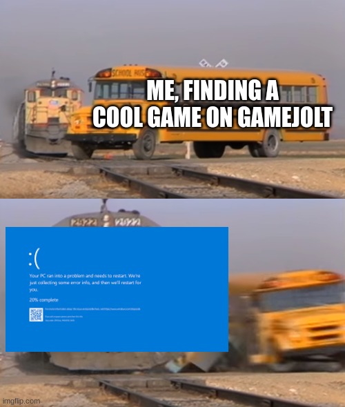 uh-oh | ME, FINDING A COOL GAME ON GAMEJOLT | image tagged in a train hitting a school bus | made w/ Imgflip meme maker