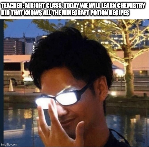 chemestry | TEACHER: ALRIGHT CLASS, TODAY WE WILL LEARN CHEMISTRY
KID THAT KNOWS ALL THE MINECRAFT POTION RECIPES | image tagged in anime glasses | made w/ Imgflip meme maker