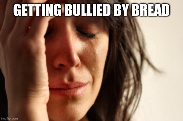 First World Problems Meme | GETTING BULLIED BY BREAD | image tagged in memes,first world problems | made w/ Imgflip meme maker