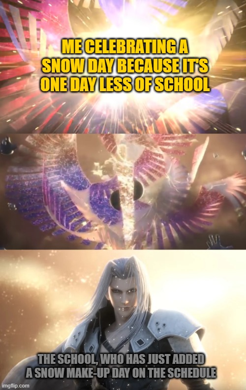Oof size: 100. | ME CELEBRATING A SNOW DAY BECAUSE IT'S ONE DAY LESS OF SCHOOL; THE SCHOOL, WHO HAS JUST ADDED A SNOW MAKE-UP DAY ON THE SCHEDULE | image tagged in sephiroth slices galeem in half,sephiroth,super smash bros,final fantasy 7 | made w/ Imgflip meme maker