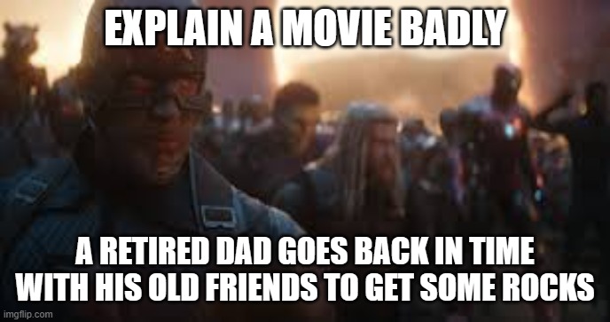 Avengers Assemble | EXPLAIN A MOVIE BADLY A RETIRED DAD GOES BACK IN TIME WITH HIS OLD FRIENDS TO GET SOME ROCKS | image tagged in avengers assemble | made w/ Imgflip meme maker