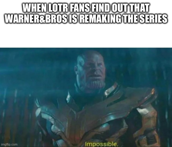 Why are they doing it? | WHEN LOTR FANS FIND OUT THAT WARNER&BROS IS REMAKING THE SERIES | image tagged in thanos impossible | made w/ Imgflip meme maker