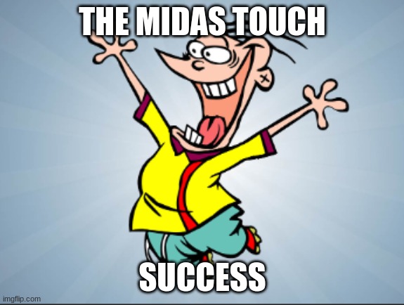 The Midas Touch | THE MIDAS TOUCH; SUCCESS | image tagged in funny memes | made w/ Imgflip meme maker