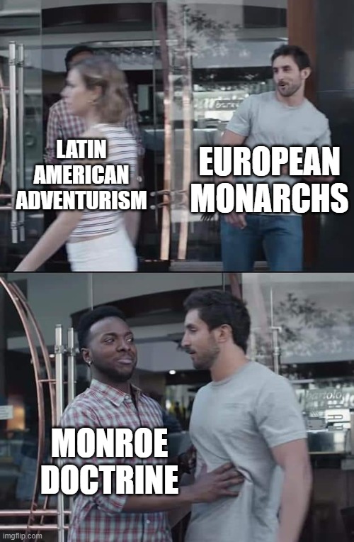 black guy stopping | EUROPEAN MONARCHS; LATIN AMERICAN ADVENTURISM; MONROE DOCTRINE | image tagged in black guy stopping | made w/ Imgflip meme maker