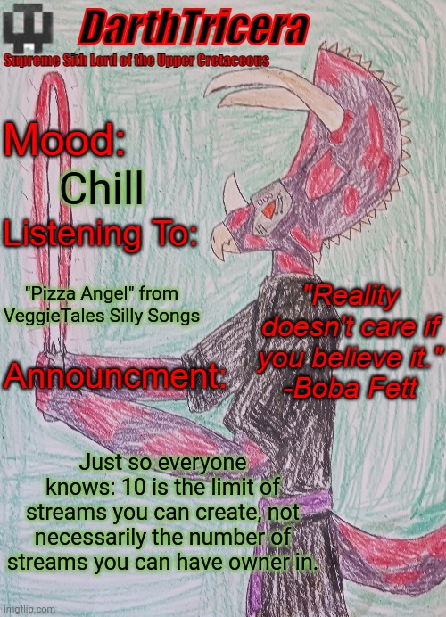 That kinda negates some of my previous posts here | Chill; "Pizza Angel" from VeggieTales Silly Songs; Just so everyone knows: 10 is the limit of streams you can create, not necessarily the number of streams you can have owner in. | image tagged in darthtricera announcement template,owner | made w/ Imgflip meme maker