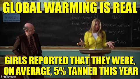 Clueless About Global Warming | GLOBAL WARMING IS REAL GIRLS REPORTED THAT THEY WERE, ON AVERAGE, 5% TANNER THIS YEAR | image tagged in clueless cher,memes,funny,global warming | made w/ Imgflip meme maker